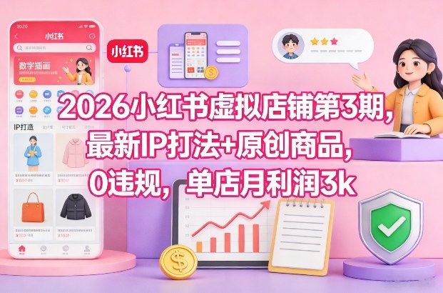 2026小红书虚拟店铺第3期，最新IP打法+原创商品，0违规，单店月利润3k+-最全项目网