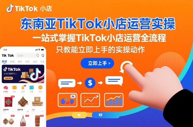东南亚TikTok小店运营实操，一站式掌握TikTok小店运营全流程，只教能立即上手的实操动作-最全项目网