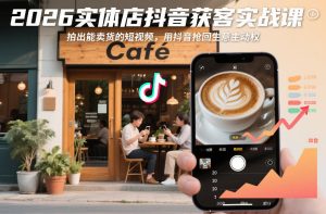 2026实体店抖音获客实战课，拍出能卖货的短视频，用抖音抢回生意主动权-最全项目网