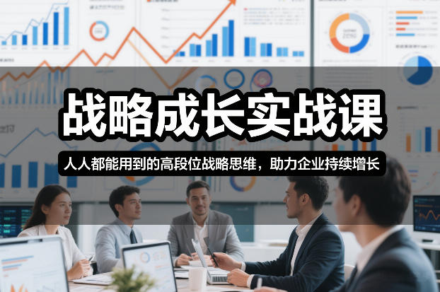 战略成长实战课，人人都能用到的高段位战略思维，助力企业持续增长-最全项目网