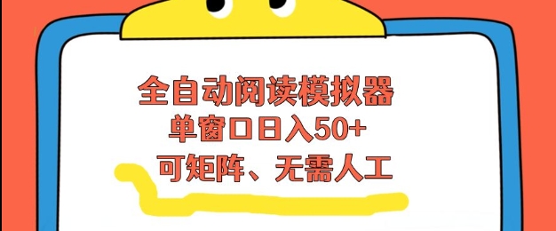 全自动阅读模拟器，单窗口50+靠高效流量获取收益，无需人工，可矩阵操作【揭秘】-最全项目网