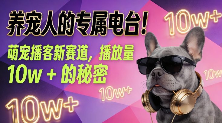 养宠人的专属电台！萌宠播客新赛道，播放量10w+的秘密-最全项目网