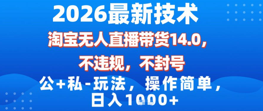 2026最新技术，淘宝无人直播带货14.0，不封号，不违规，公+私玩法，操作简单，日入1k【揭秘】-最全项目网