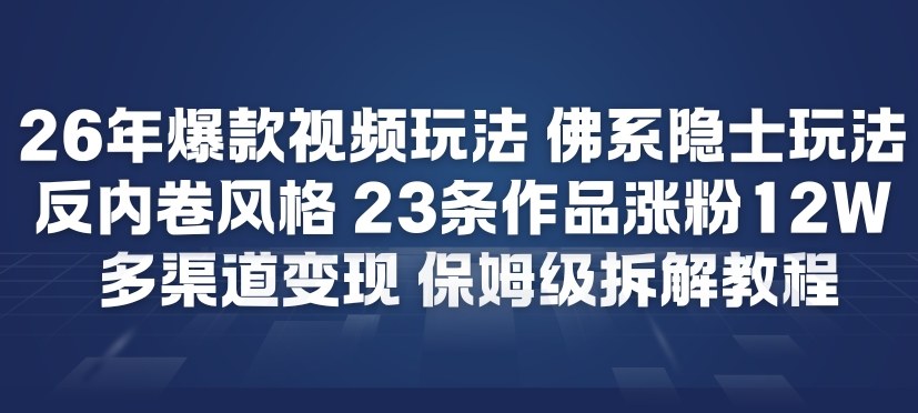26年爆款短视频玩法，佛系隐士玩法，反内卷视频风格，23条作品涨粉12W，多渠道变现-最全项目网