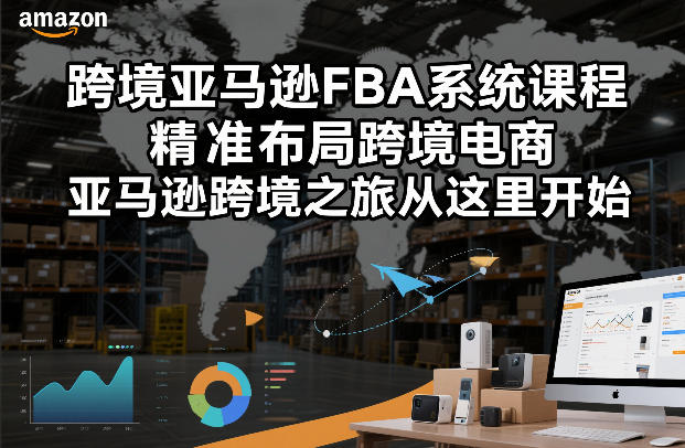 跨境亚马逊FBA系统课程，精准布局跨境电商，亚马逊跨境之旅从这里开始-最全项目网
