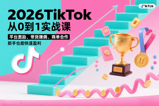 2026TikTok从0到1实战课，平台激励、带货賺佣、商单合作，新手也能快速盈利（3天直播课）-最全项目网