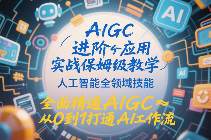 AIGC进阶应用实战保姆级教学，人工智能全领域技能，全面精通AIGC从0到1打通AI工作流-最全项目网