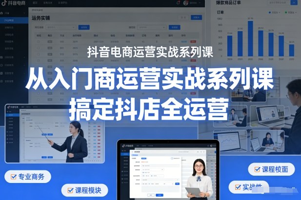抖音电商运营实战系列课，从入门到精通，搞定抖店全运营-最全项目网