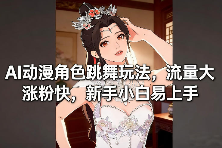 AI动漫角色跳舞玩法，流量大涨粉快，新手小白易上手-最全项目网