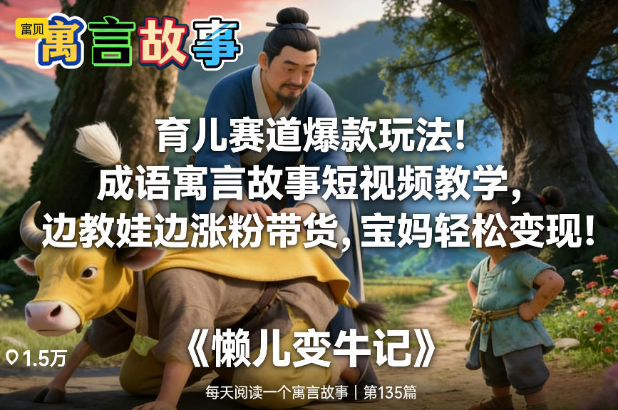 育儿赛道爆款玩法！成语寓言故事短视频教学，边教娃边涨粉带货，宝妈轻松变现！-最全项目网