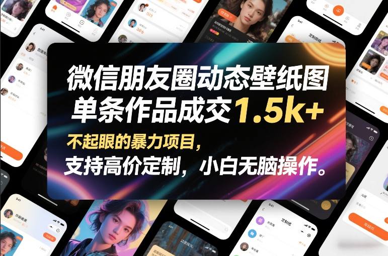 微信朋友圈动态壁纸图，单条作品成交1.5k+，不起眼的暴力项目，支持高价定制，小白无脑操作-最全项目网