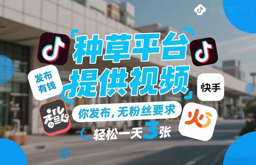 种草平台提供视频，你发布，无粉丝要求，发布就有钱，轻松一天3张+【揭秘】-最全项目网