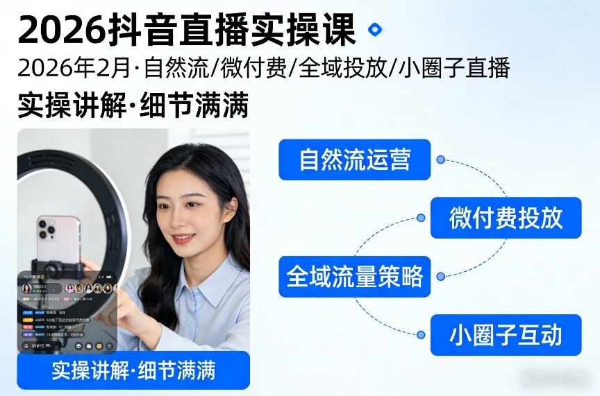 2026抖音直播实操课2026年2月，自然流、微付费、全域投放、小圈子直播，实操讲解，细节满满-最全项目网