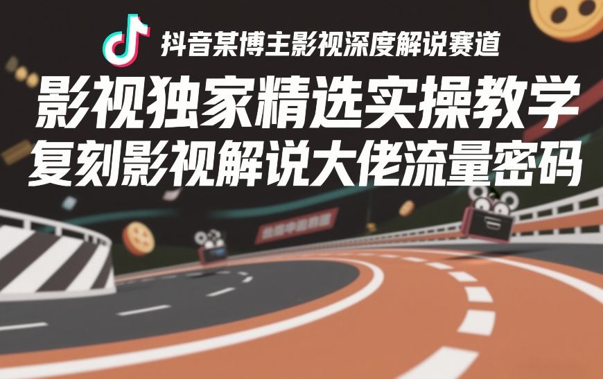 抖音某博主影视深度解说赛道，影视独家精选实操教学，复刻影视解说大佬流量密码-最全项目网