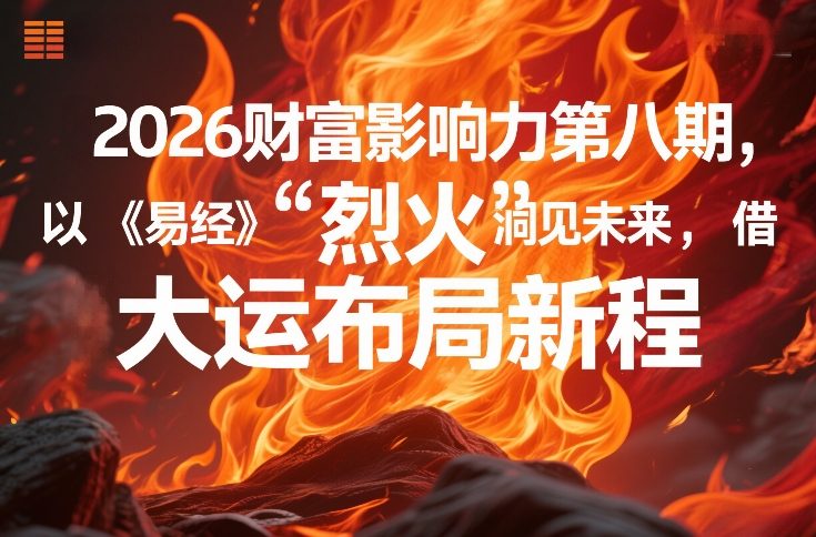 2026财富影响力第八期，以《易经》智慧洞见未来，借“离火”大运布局新程-最全项目网