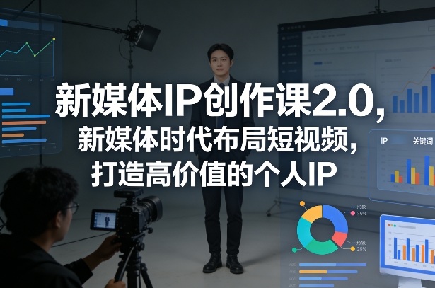 新媒体IP创作课2.0，新媒体时代布局短视频，打造高价值的个人IP-最全项目网
