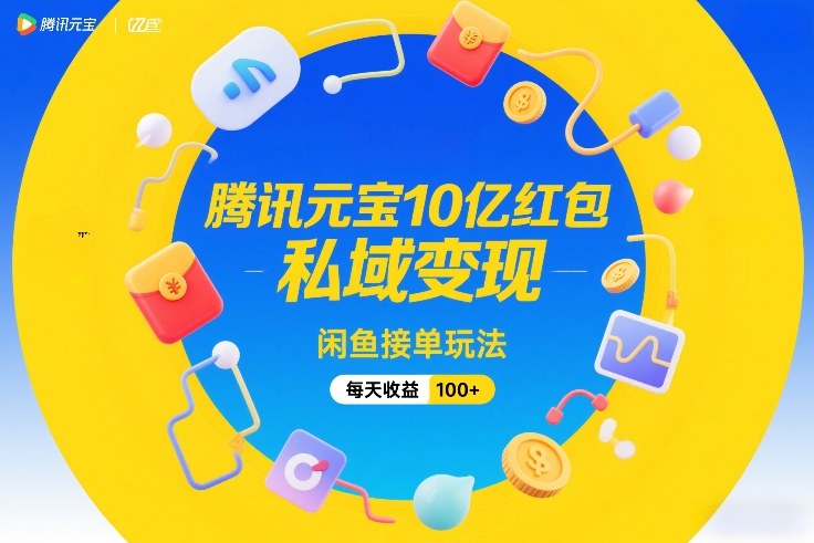 腾讯元宝10亿红包，私域变现，闲鱼接单玩法，每天收益100+-最全项目网
