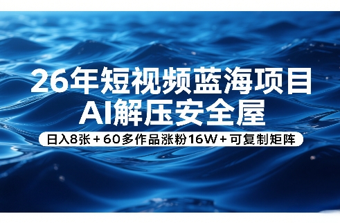 26年短视频蓝海项目，AI解压安全屋，日入8张+60多作品涨粉16W+可复制矩阵-最全项目网