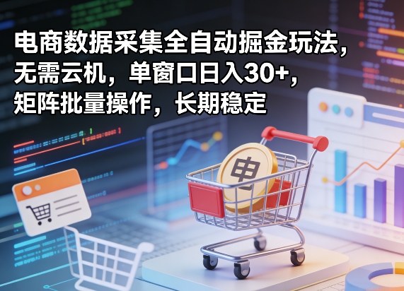 独家电商数据采集全自动掘金玩法，无需云机，单窗口日入30+，矩阵批量操作，长期稳定【揭秘】-最全项目网