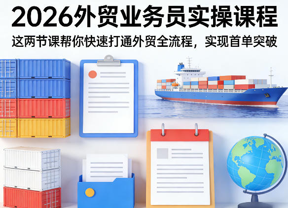 2026外贸业务员实操课程，这两节课帮你快速打通外贸全流程，实现首单突破-最全项目网
