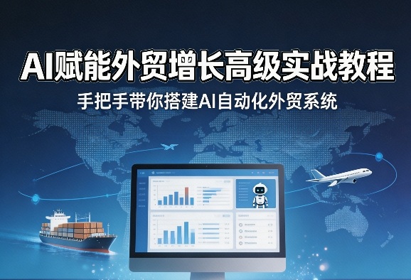 AI赋能外贸增长高级实战教程，手把手带你搭建AI自动化外贸系统-最全项目网