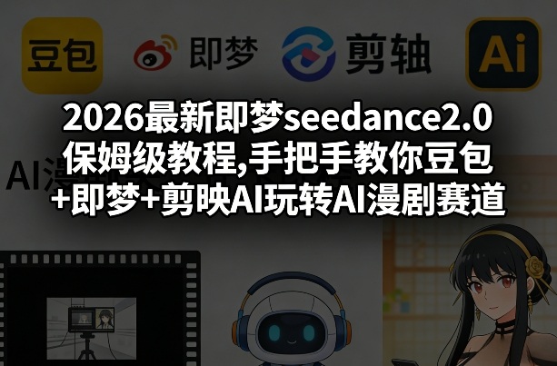 2026最新即梦seedance2.0保姆级教程,手把手教你豆包+即梦+剪映AI玩转AI漫剧赛道-最全项目网