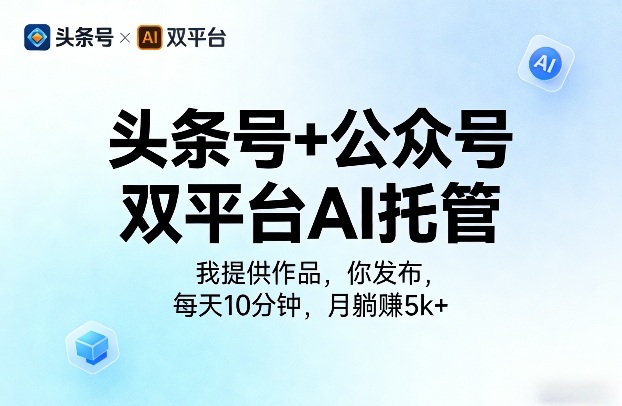 头条号+公众号双平台AI托管，我提供作品，你发布，每天10分钟，月躺賺5k+【揭秘】-最全项目网