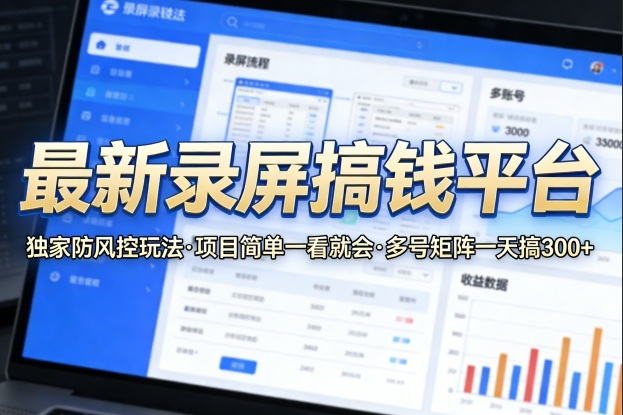 最新录屏搞钱平台，独家的防风控玩法，项目简单，一看就会，多号矩阵一天搞300+【揭秘】-最全项目网