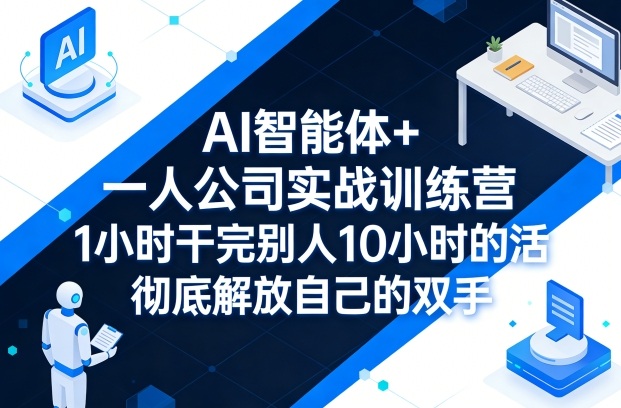 AI智能体+一人公司实战训练营，1小时干完别人10小时的活，彻底解放自己的双手-最全项目网