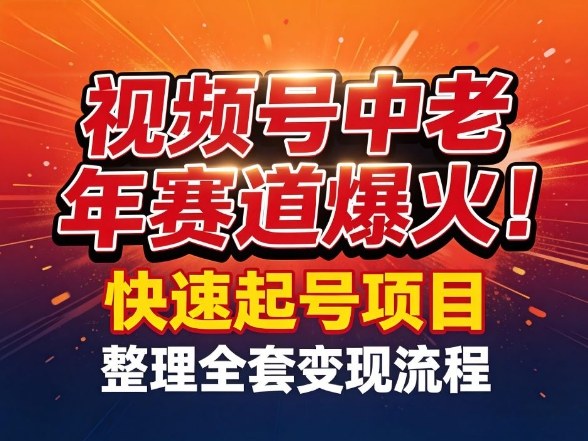 视频号中老年这个赛道爆火！测试可以快速起号，整理了全套变现流程-最全项目网