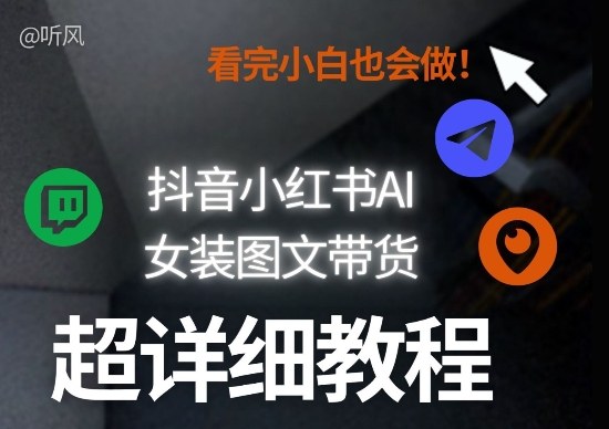 抖音小红书AI女装图文带货教程全拆解！小白看了也会做，可批量可矩阵玩法-最全项目网