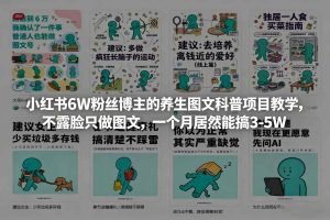 小红书6W粉丝博主的养生图文科普项目教学，不露脸只做图文，一个月居然能搞3-5W-最全项目网