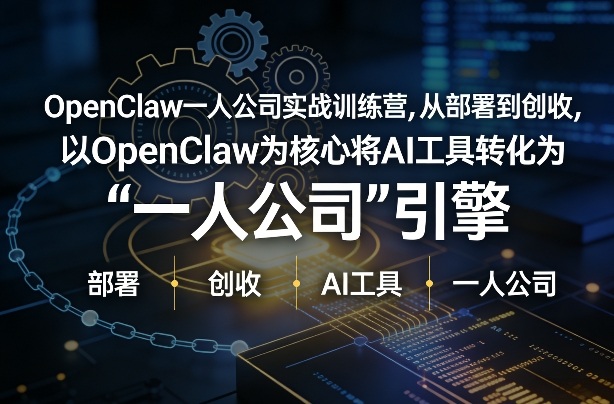 OpenClaw小龙虾+一人公司实战训练营，从部署到创收，将AI工具转化为“一人公司”引擎，低成本变现-最全项目网