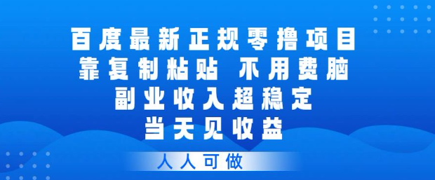 百度最新正规零撸项目，靠复制粘贴，不用费脑，副业收入超稳定，当天见收益，人人可做【揭秘】-最全项目网