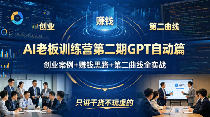 AI老板训练营第二期GPT自动篇，创业案例+賺钱思路+第二曲线全实战，只讲干货不玩虚的-最全项目网
