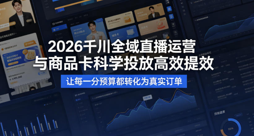 2026千川全域直播运营跟商品卡，科学投放，高效提效，让每一分预算都转化为真实订单-最全项目网