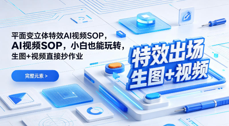 （特效出场）平面变立体特效AI视频SOP，小白也能玩转，生图+视频直接抄作业-最全项目网