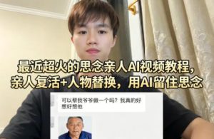 最近超火的思念亲人AI视频教程，亲人复活+人物替换，用AI留住思念-最全项目网