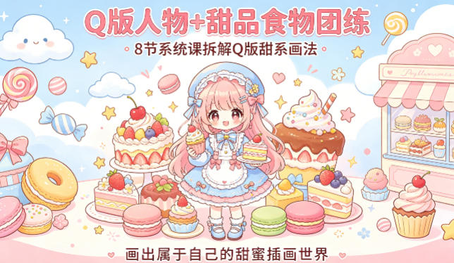 Q版人物+甜品食物团练，8节系统课拆解Q版甜系画法，画出属于自己的甜蜜插画世界-最全项目网