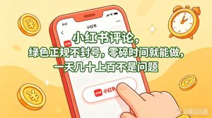 小红书评论,绿色正规不封号,零碎时间就能做,一天几十上百不是问题【揭秘】-最全项目网