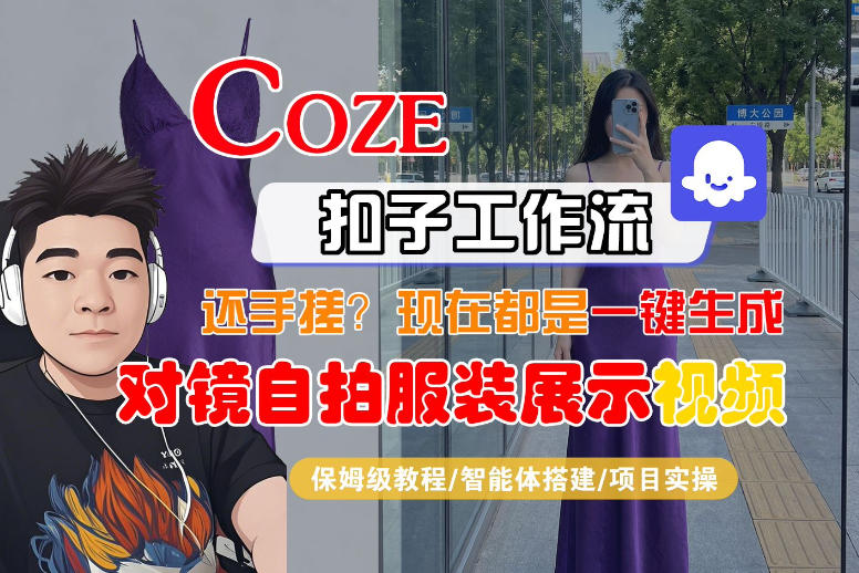 Coze智能体工作流一键生成“对镜自拍服装展示“短视频，全流程保姆级教学-最全项目网