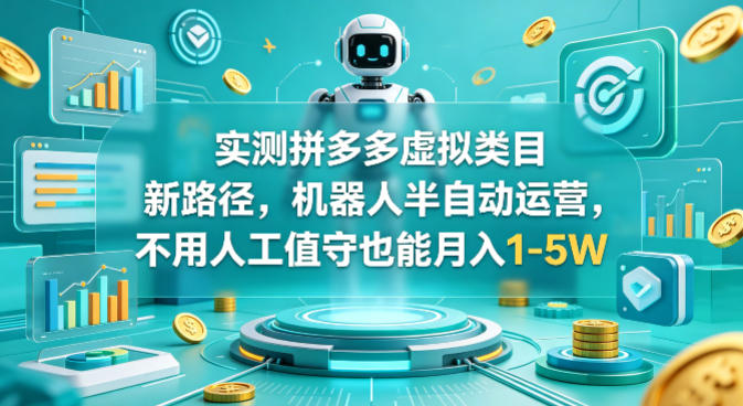 实测拼多多虚拟类目新路径，机器人半自动运营，不用人工值守也能月入1-5W【揭秘】-最全项目网