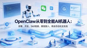 OpenClaw从零到全能AI机器人：部署、开发、Skill组装、微信接入、商业自动化全实战-最全项目网
