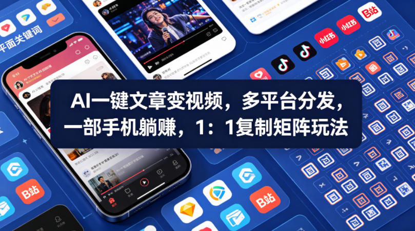Ai一键文章变视频，多平台分发，一部手机躺賺，1：1复制矩阵玩法-最全项目网