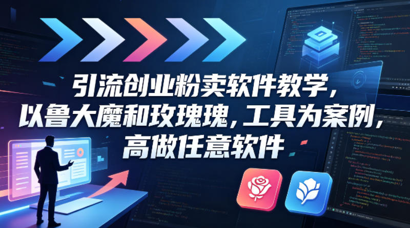 引流创业粉卖软件教学，以鲁大魔和玫瑰工具为案例，可做任意软件-最全项目网