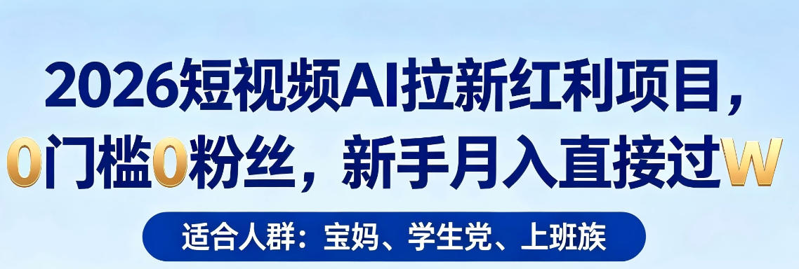 2026短视频AI拉新红利项目，0门槛0粉丝，新手月入直接过1W-最全项目网