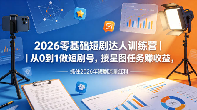 2026零基础短剧达人训练营｜从0到1做短剧号，接星图任务賺收益，抓住2026年短剧流量红利-最全项目网