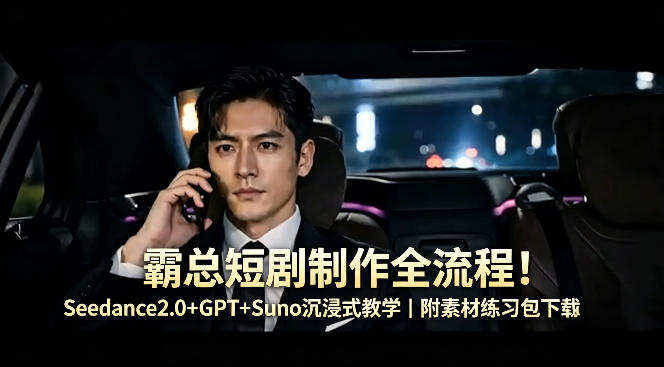 霸总短剧制作全流程！Seedance2.0+GPT+Suno沉浸式教学｜附素材练习包下载-最全项目网