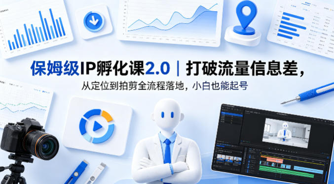 保姆级IP孵化课2.0｜打破流量信息差，从定位到拍剪全流程落地，小白也能起号-最全项目网