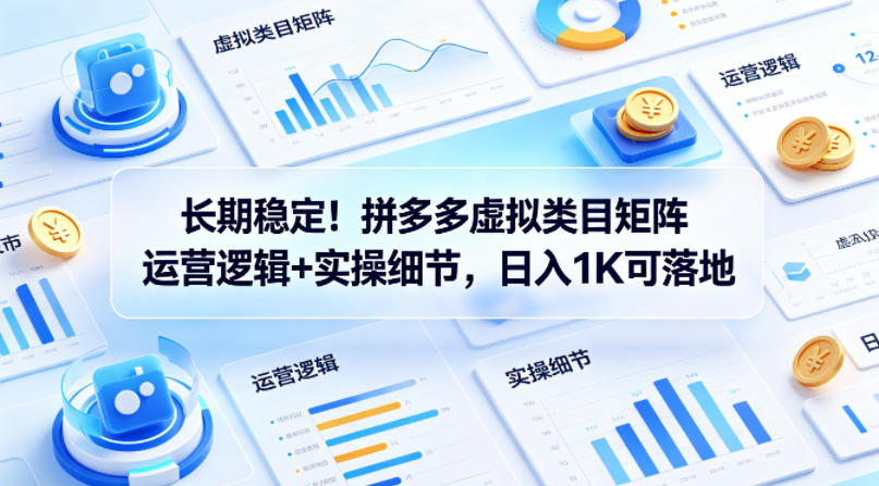 长期稳定！拼多多虚拟类目矩阵运营逻辑+实操细节，日入1K可落地【揭秘】-最全项目网